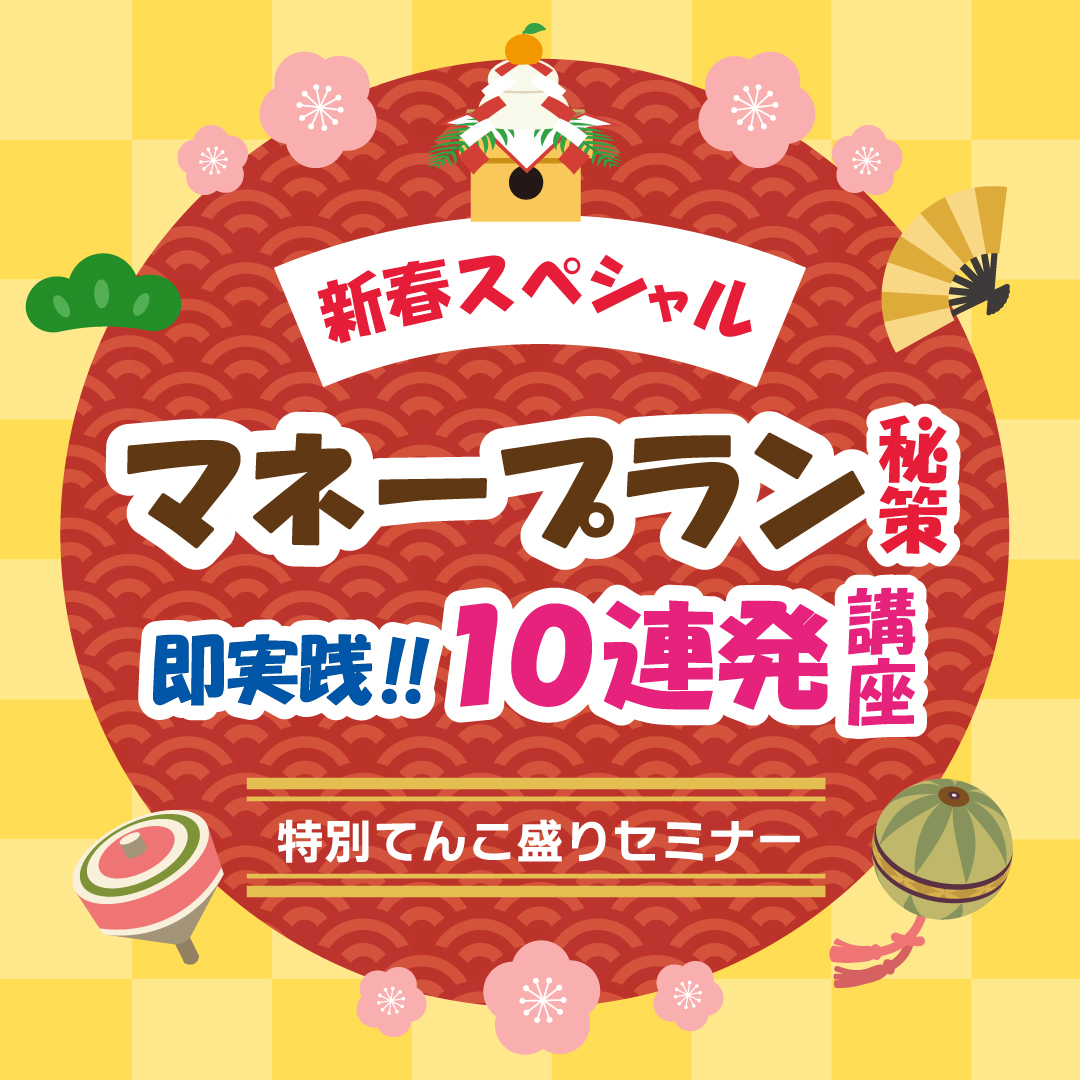 新春開催☆【マネープラン秘策 即実践!! 10連発講座】